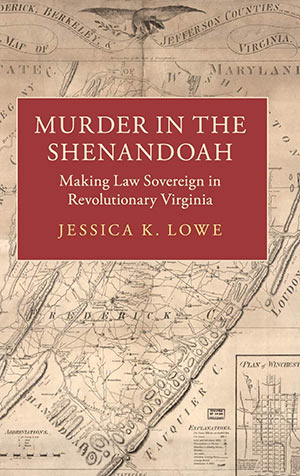 Murder in the Shenandoah: Making Law Sovereign in Revolutionary Virginia by Jessica K. Lowe