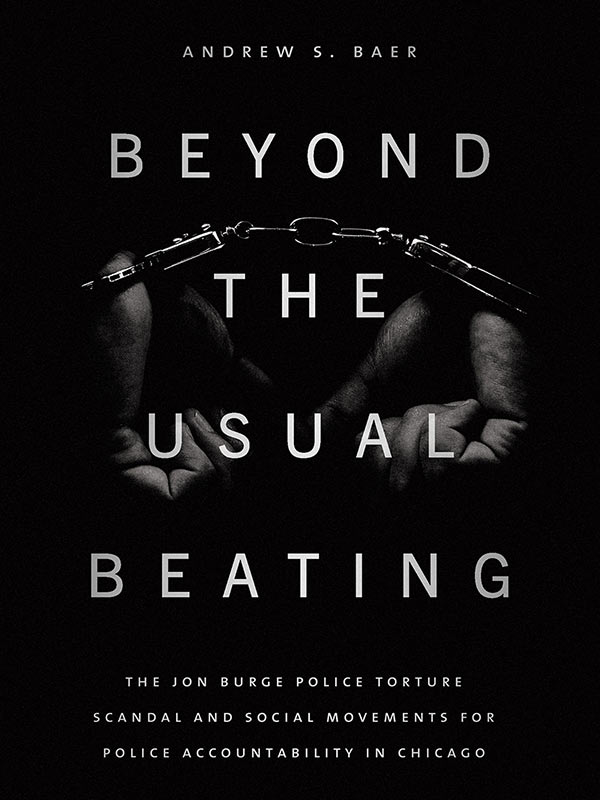 "Beyond the Usual Beating: The Jon Burge Police Torture Scandal and Social Movements for Police Accountability in Chicago" by Andrew S. Baer - Finalist for the 2019-2020 Malott Prize in Recording Community Activism