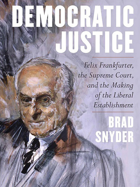 Democratic Justice: Felix Frankfurter, the Supreme Court, and the Making of the Liberal Establishment by Brad Snyder - Finalist of the 2022 David J. Langum, Sr. Prize in American Legal History